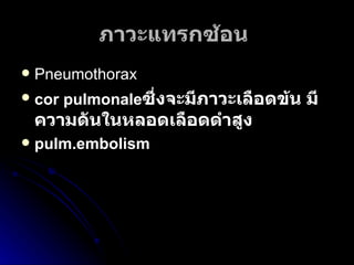 ภาวะแทรกซ้อน   Pneumothorax cor pulmonale ซึ่งจะมีภาวะเลือดข้น มีความดันในหลอดเลือดดำสูง   pulm.embolism   