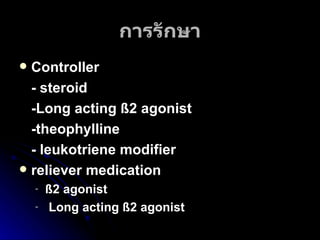 การรักษา Controller - steroid -Long acting ß2 agonist -theophylline - leukotriene modifier   reliever medication ß2 agonist Long acting ß2 agonist 