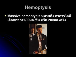 Hemoptysis Massive hemoptysis  หมายถึง อาการไอมีเลือดออก >600 มล ./ วัน หรือ  200 มล ./ ครั้ง  