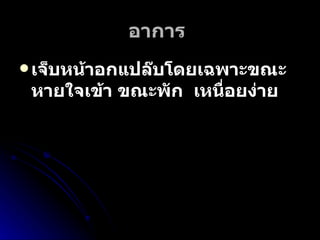 อาการ   เจ็บหน้าอกแปล๊บโดยเฉพาะขณะหายใจเข้า ขณะพัก  เหนื่อยง่าย  