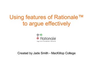 Using features of Rationale ™ to argue effectively Created by Jade Smith - MacKillop College 