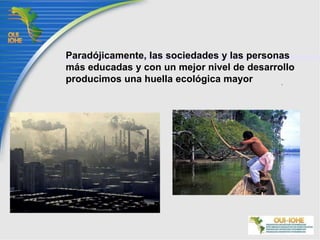 Paradójicamente, las sociedades y las personas más educadas y con un mejor nivel de desarrollo producimos una huella ecológica mayor