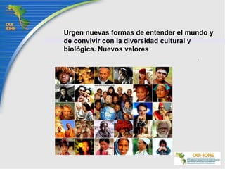 Urgen nuevas formas de entender el mundo y de convivir con la diversidad cultural y biológica. Nuevos valores