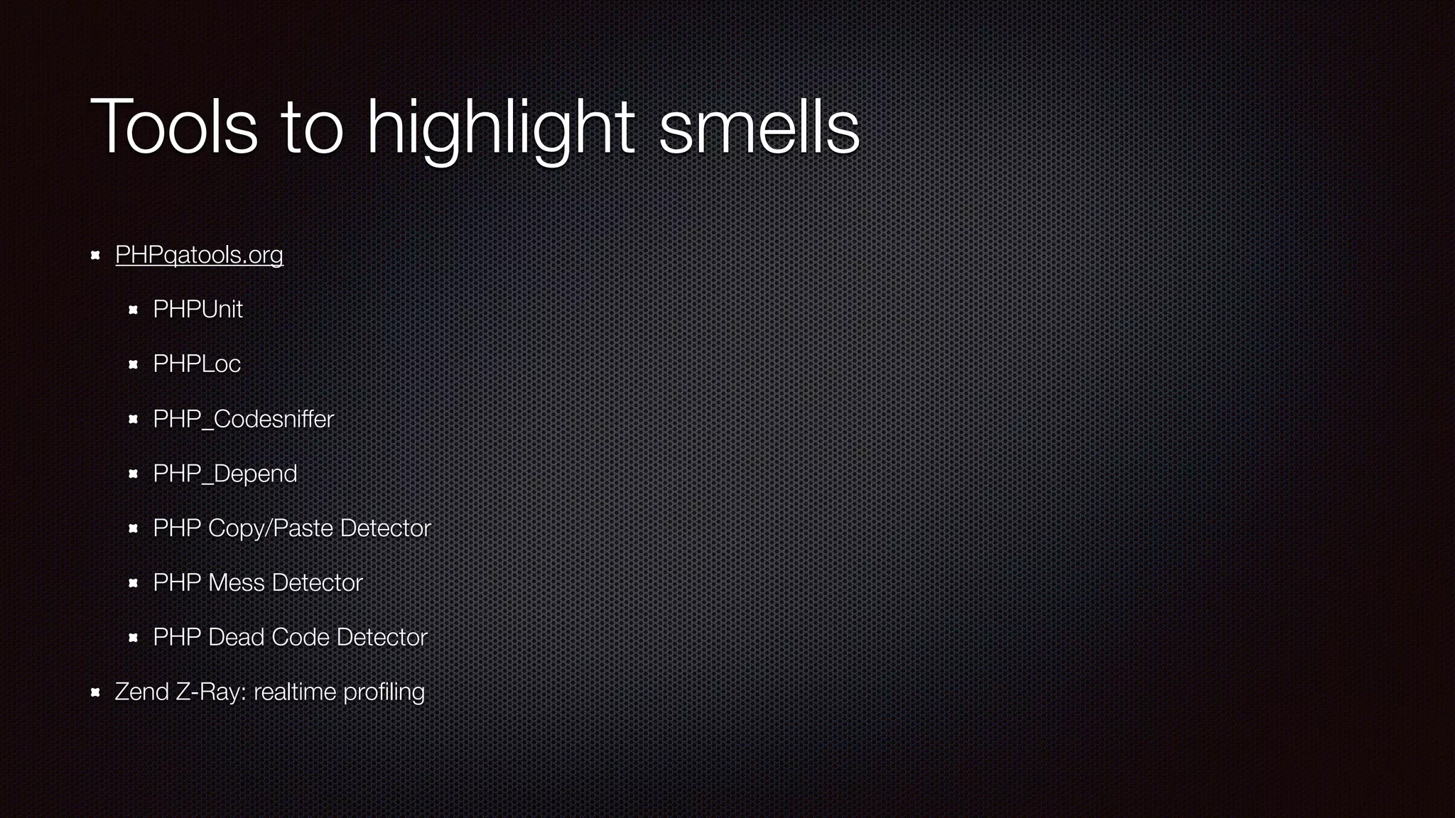 Tools to highlight smells
PHPqatools.org
PHPUnit
PHPLoc
PHP_Codesniffer
PHP_Depend
PHP Copy/Paste Detector
PHP Mess Detector
PHP Dead Code Detector
Zend Z-Ray: realtime proﬁling
 