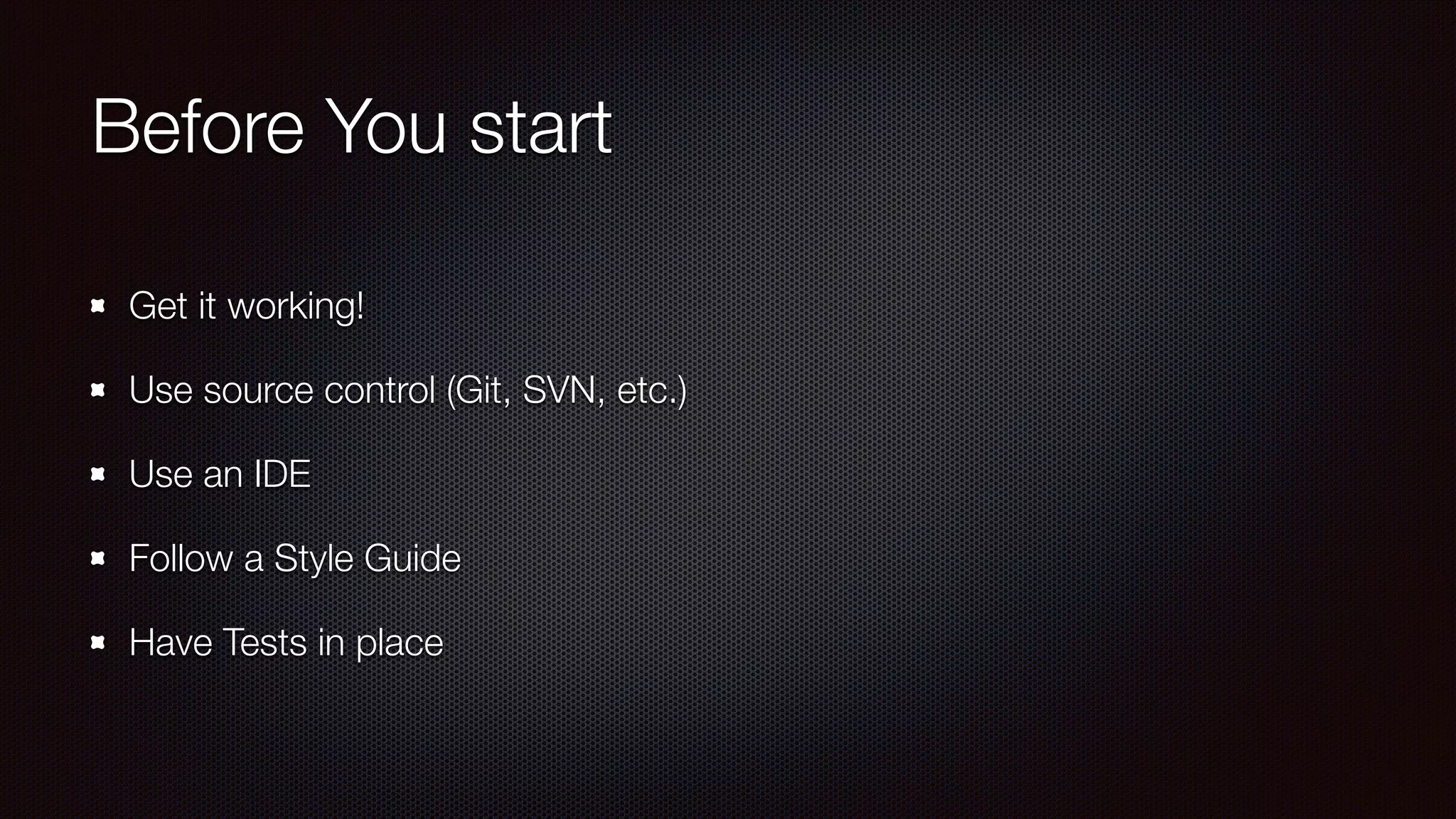 Before You start
Get it working!
Use source control (Git, SVN, etc.)
Use an IDE
Follow a Style Guide
Have Tests in place
 