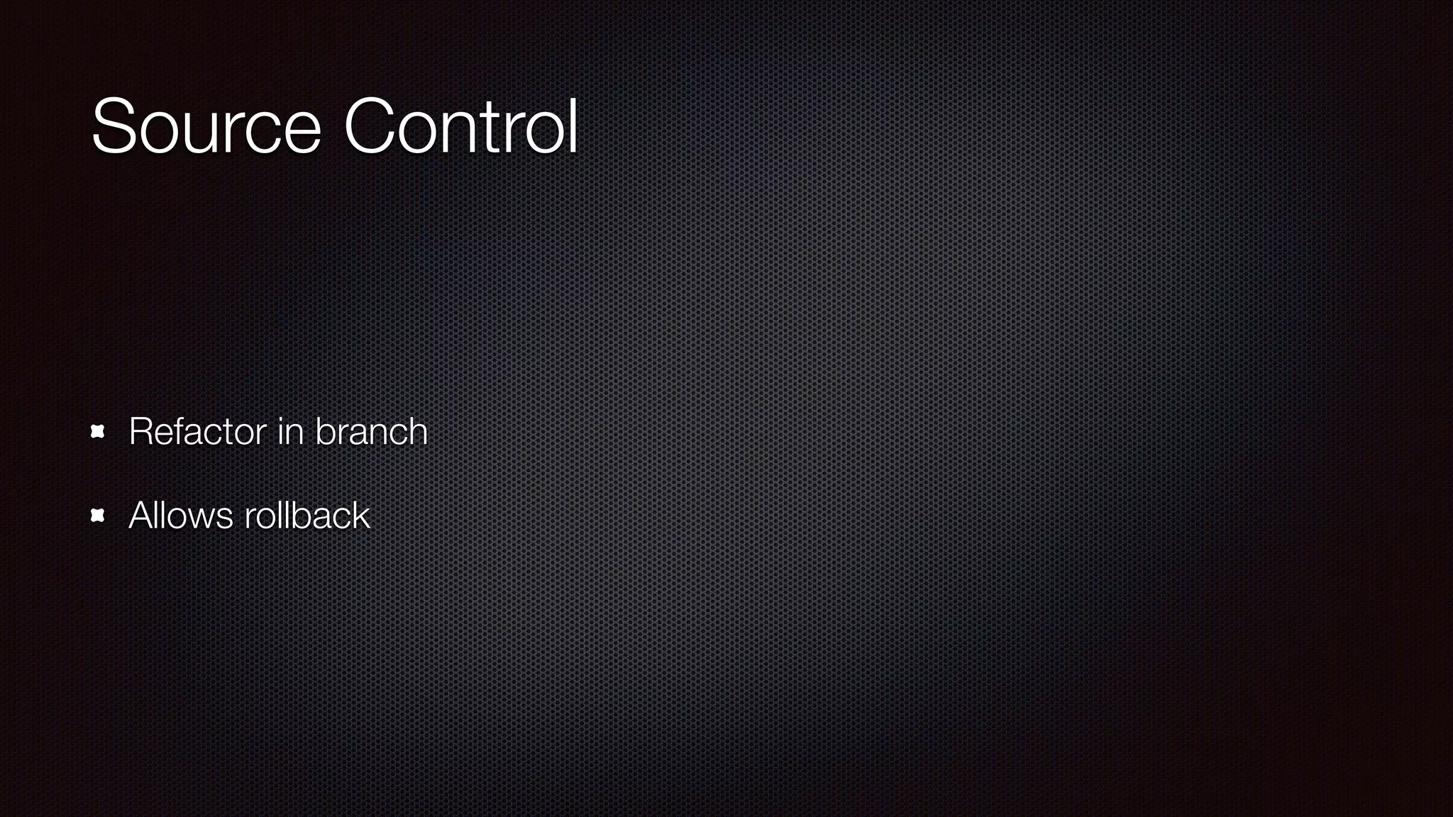 Source Control
Refactor in branch
Allows rollback
 