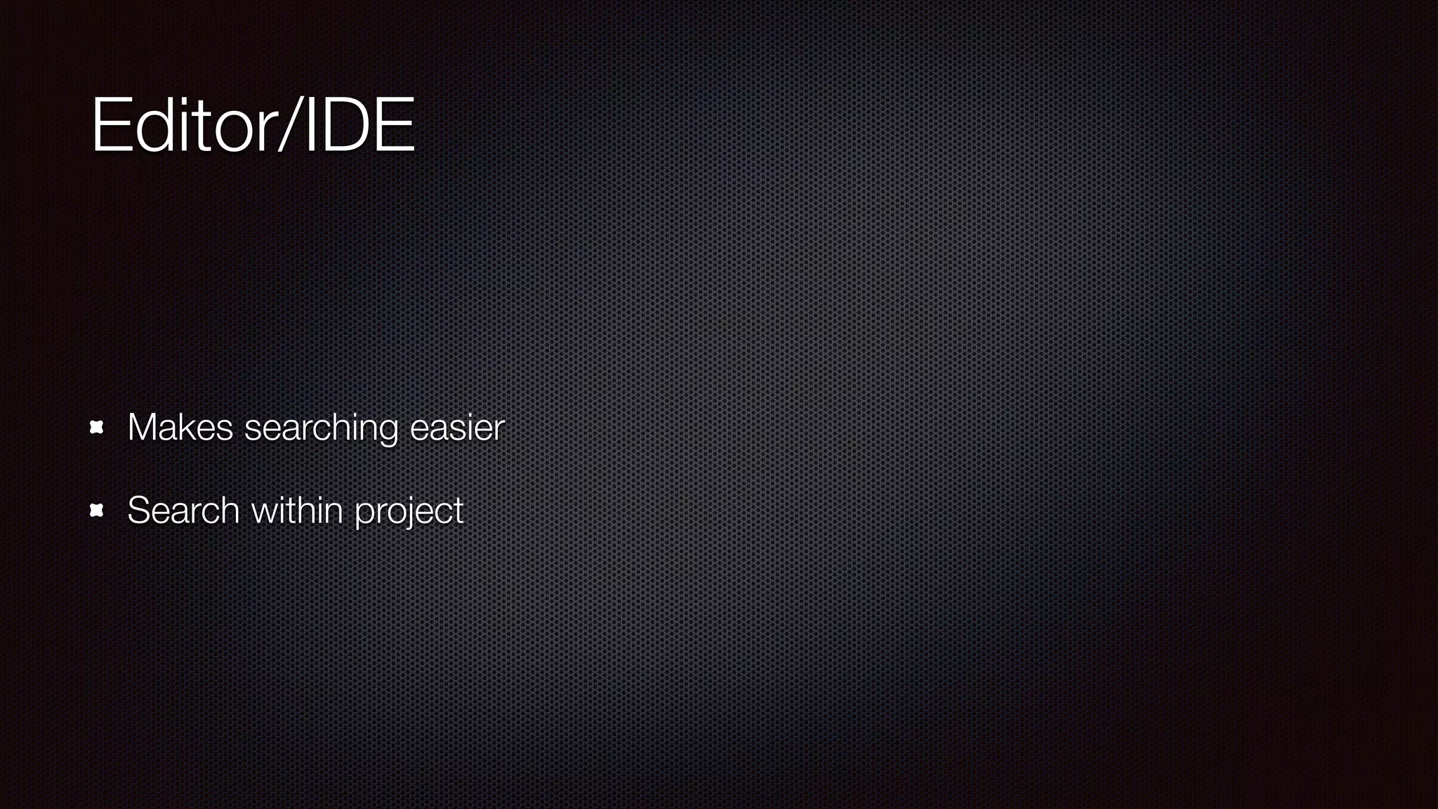Editor/IDE
Makes searching easier
Search within project
 