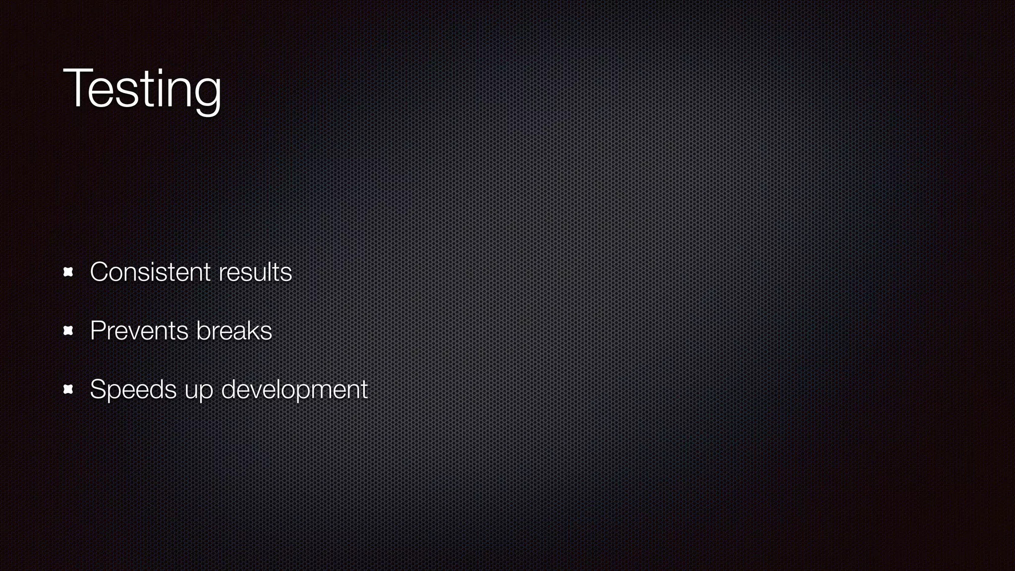 Testing
Consistent results
Prevents breaks
Speeds up development
 