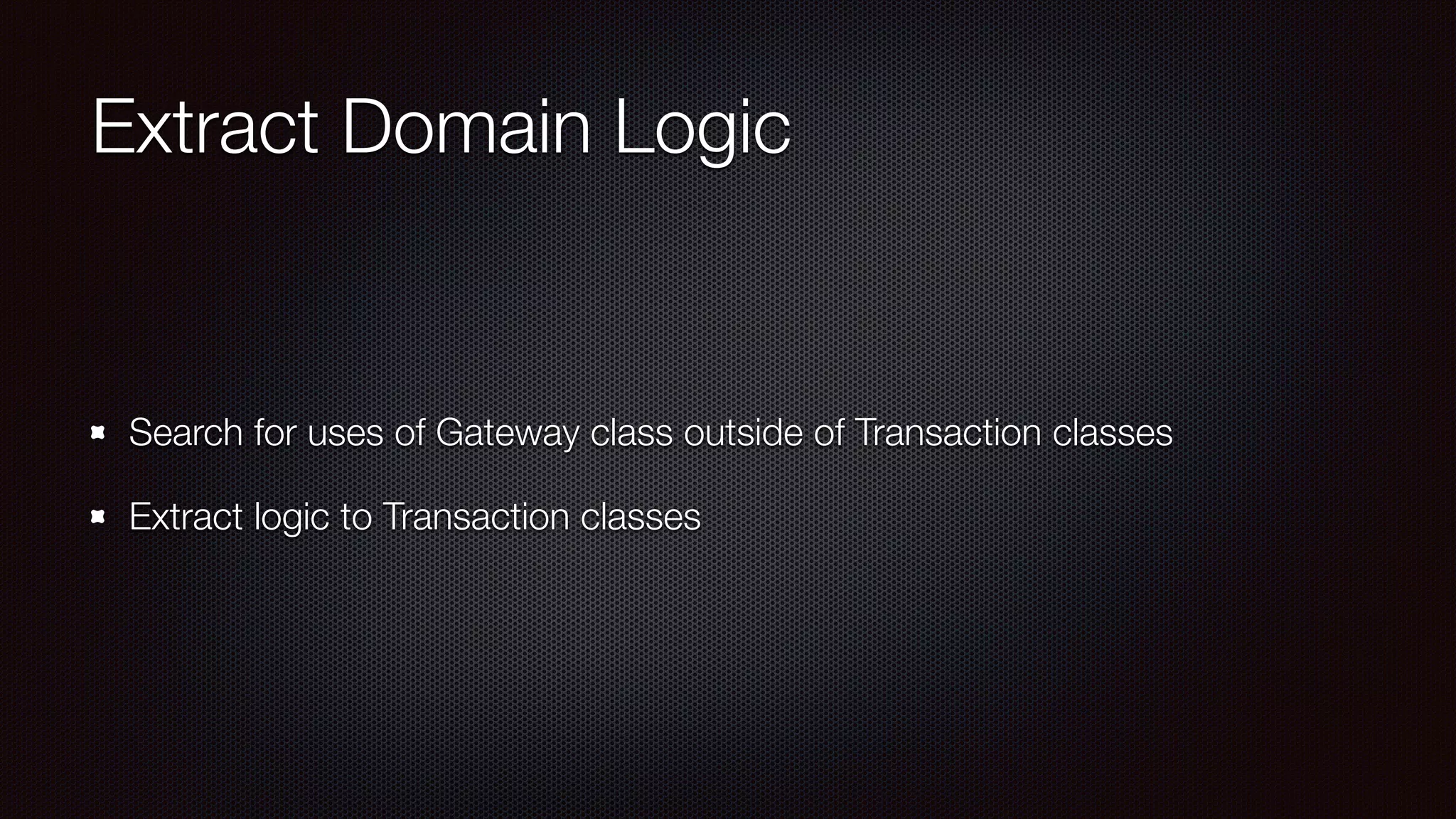 Extract Domain Logic
Search for uses of Gateway class outside of Transaction classes
Extract logic to Transaction classes
 
