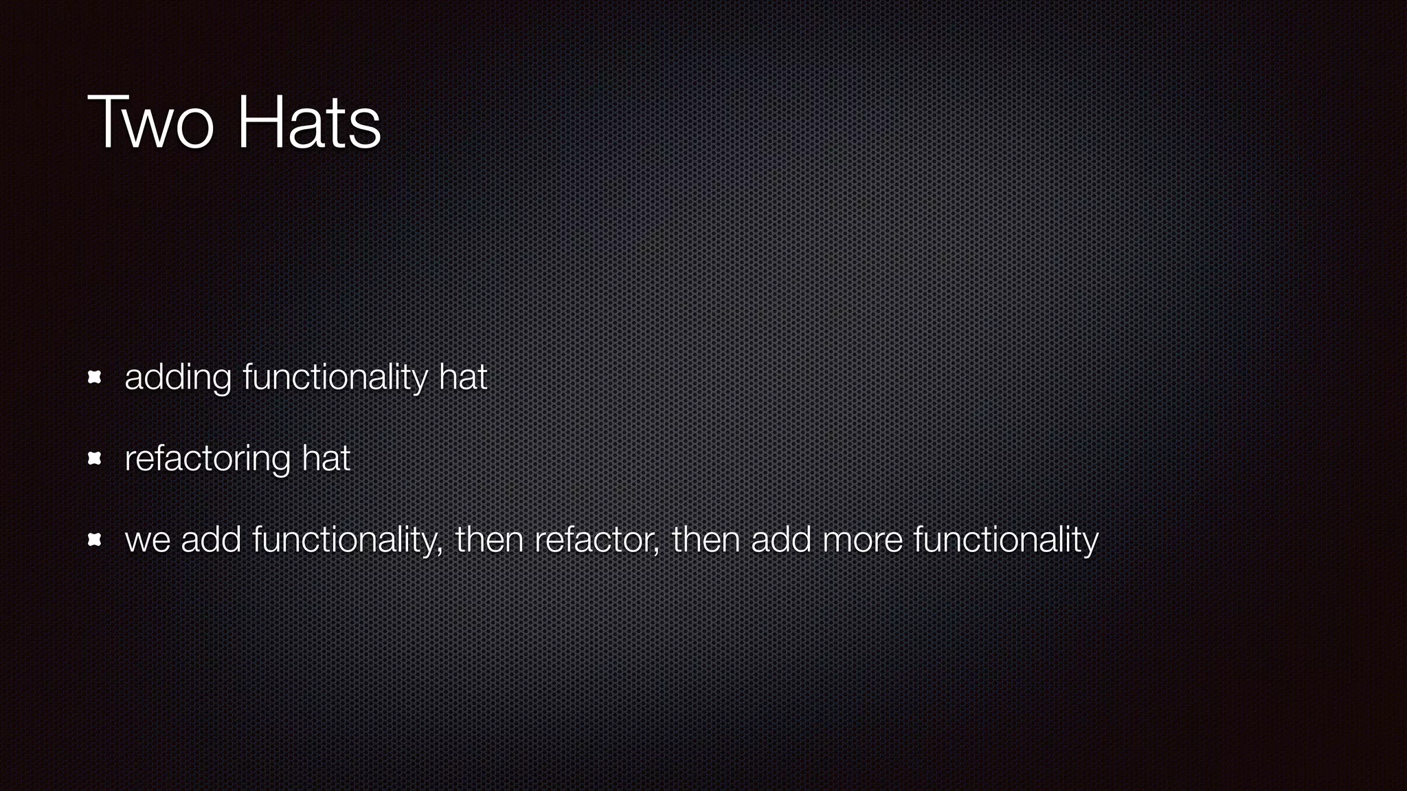 Two Hats
adding functionality hat
refactoring hat
we add functionality, then refactor, then add more functionality
 