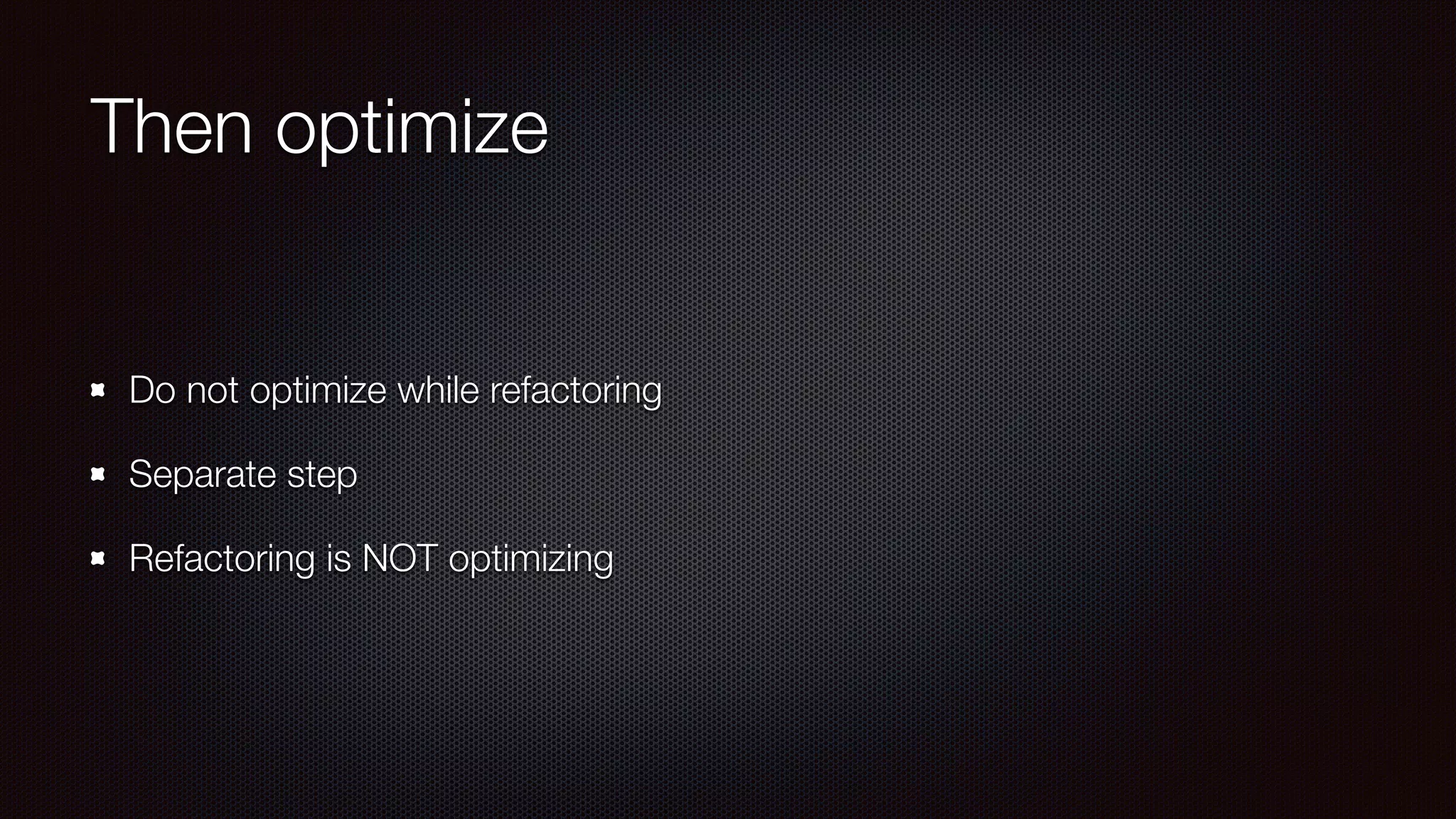 Then optimize
Do not optimize while refactoring
Separate step
Refactoring is NOT optimizing
 