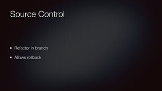 Source Control
Refactor in branch
Allows rollback
 