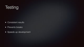 Testing
Consistent results
Prevents breaks
Speeds up development
 