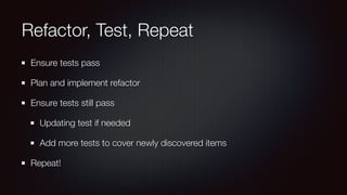 Refactor, Test, Repeat
Ensure tests pass
Plan and implement refactor
Ensure tests still pass
Updating test if needed
Add more tests to cover newly discovered items
Repeat!
 