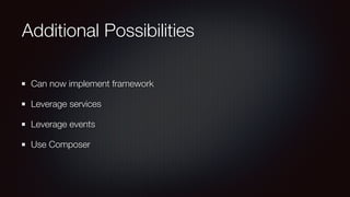 Additional Possibilities
Can now implement framework
Leverage services
Leverage events
Use Composer
 