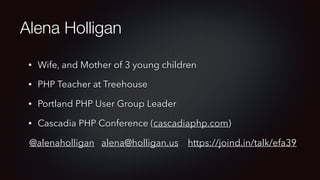 Alena Holligan
• Wife, and Mother of 3 young children
• PHP Teacher at Treehouse
• Portland PHP User Group Leader
• Cascadia PHP Conference (cascadiaphp.com)
@alenaholligan alena@holligan.us https://joind.in/talk/efa39
 