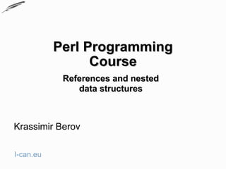 Perl Programming
                 Course
            References and nested
               data structures



Krassimir Berov

I-can.eu
 