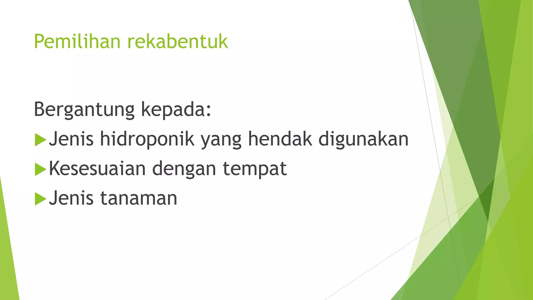 Pemilihan rekabentuk
Bergantung kepada:
Jenis hidroponik yang hendak digunakan
Kesesuaian dengan tempat
Jenis tanaman
