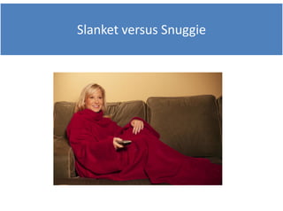 Slanket
Sl k t versus Snuggie
              S    i
 