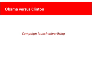 Obama versus Clinton
      versus Clinton




        Campaign launch advertising
        Campaign launch advertising
 
