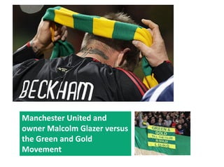 Manchester United and 
owner Malcolm Glazer versus 
          l l   l
the Green and Gold 
Movement
 