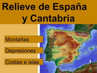 Montañas
Depresiones
Costas e islas
Relieve de España
y Cantabria
 