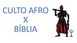 CULTO AFRO
X
BÍBLIA
 