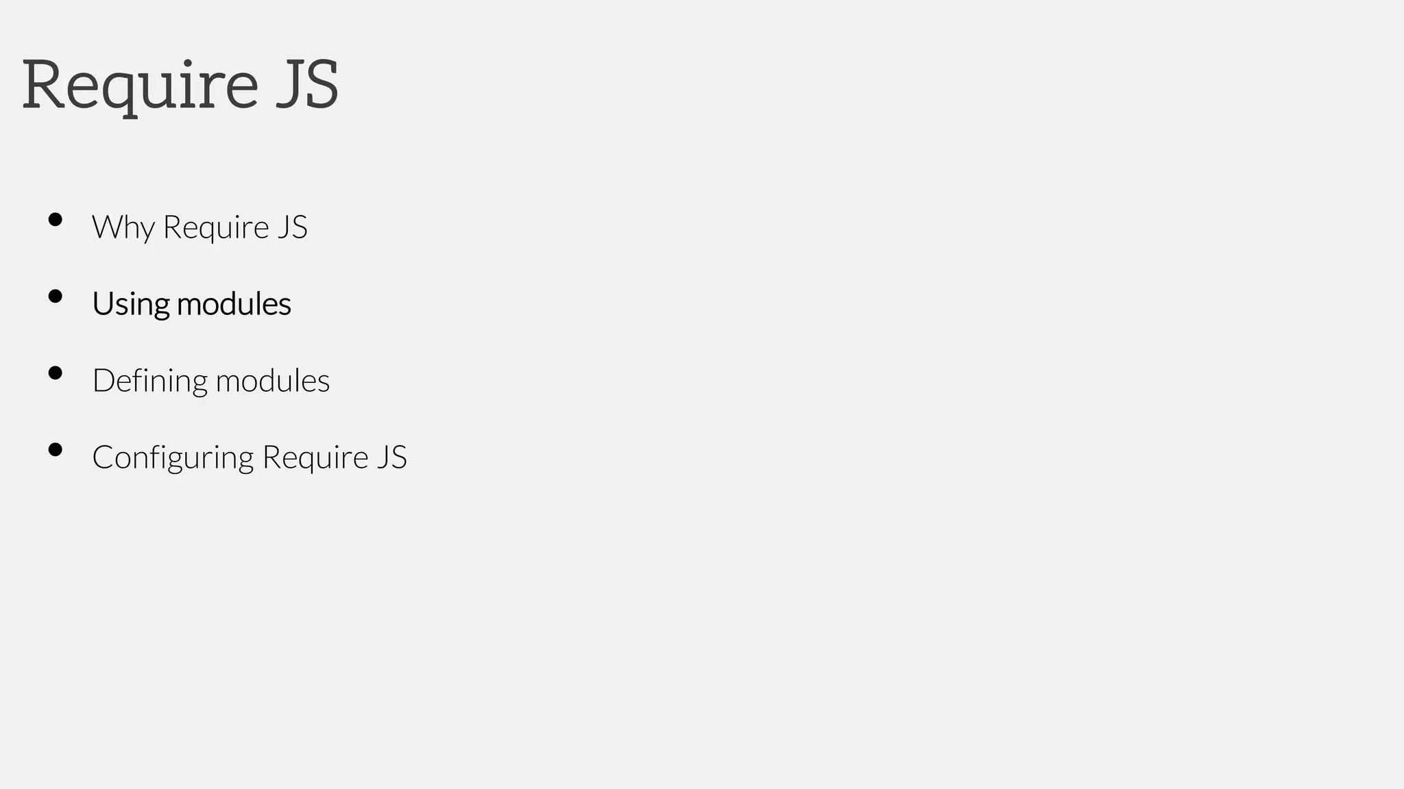 Require JS
• Why Require JS
• Using modules
• Defining modules
• Configuring Require JS
 