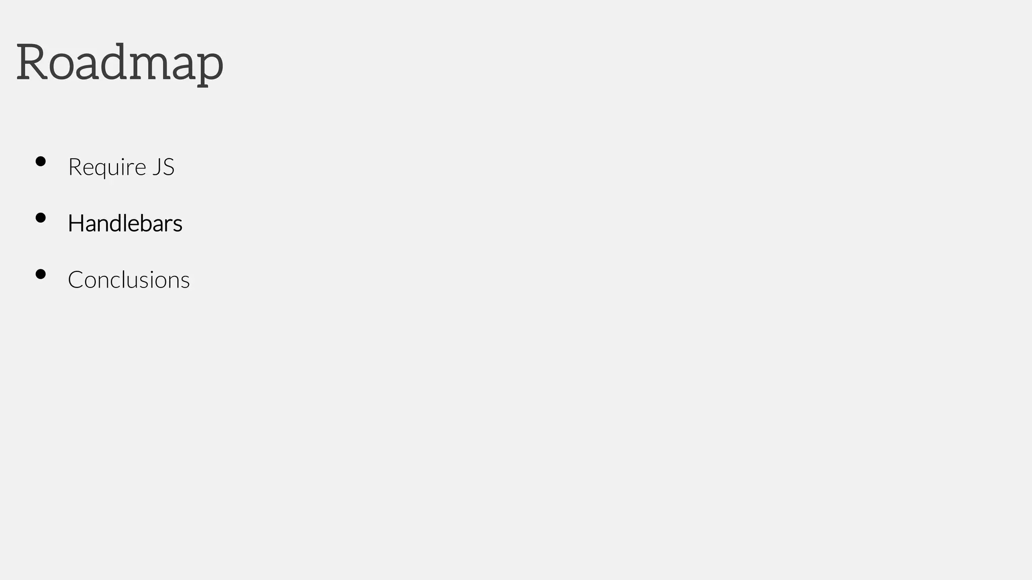 Roadmap
• Require JS
• Handlebars
• Conclusions
 