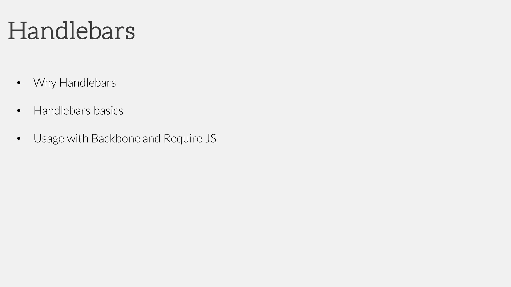 Handlebars
• Why Handlebars
• Handlebars basics
• Usage with Backbone and Require JS
 