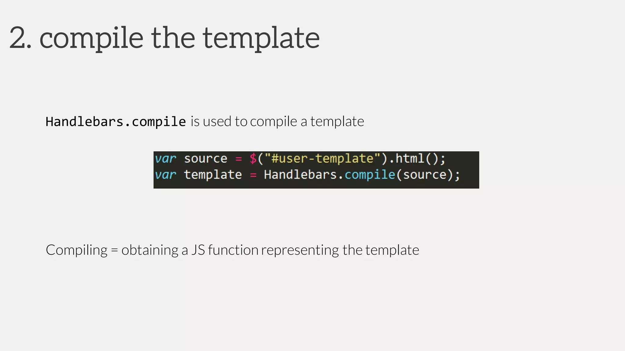 2. compile the template
Handlebars.compile is used to compile a template
Compiling = obtaining a JS function representing the template
 