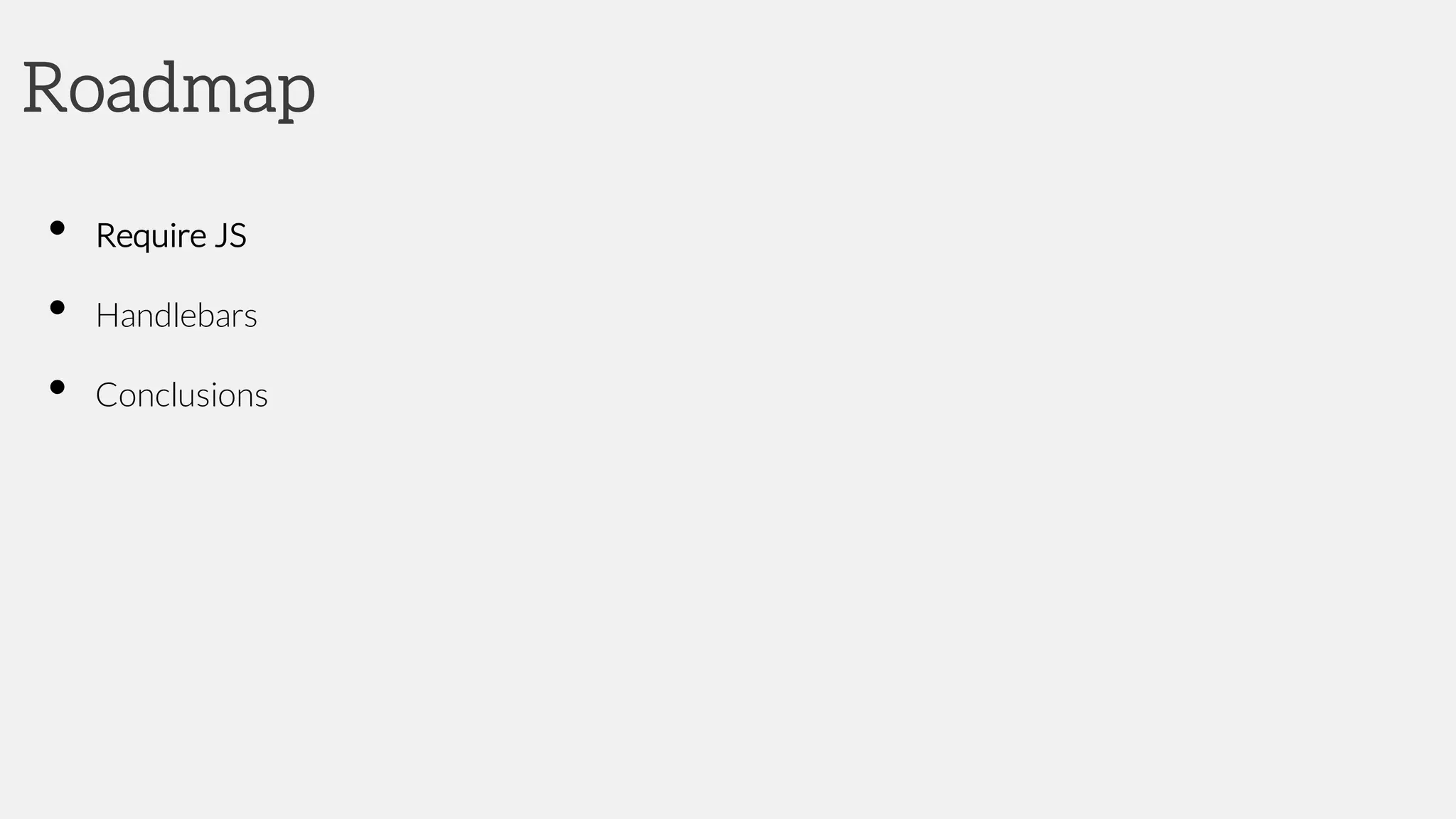 Roadmap
• Require JS
• Handlebars
• Conclusions
 