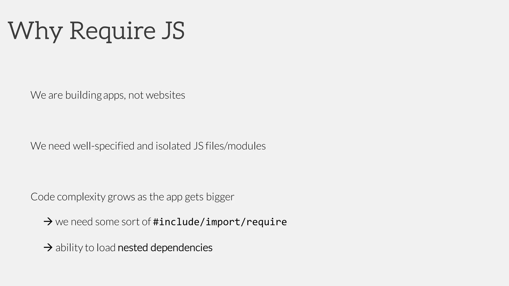 Why Require JS
We are buildingapps, not websites
We need well-specified and isolated JS files/modules
Code complexity grows as the app gets bigger
à we need some sort of #include/import/require
à ability to load nested dependencies
 