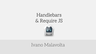 Ivano Malavolta
Handlebars
& Require JS
 