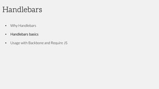 Handlebars
• Why Handlebars
• Handlebars basics
• Usage with Backbone and Require JS
 