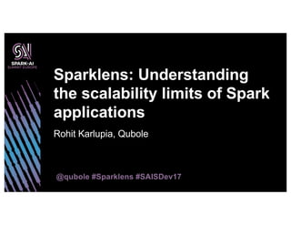 Rohit Karlupia, Qubole
Sparklens: Understanding
the scalability limits of Spark
applications
@qubole #Sparklens #SAISDev17
 