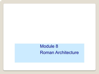 Module 8
Roman Architecture
 