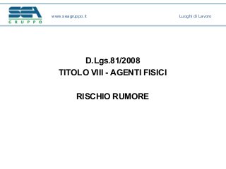 D.Lgs.81/2008
TITOLO VIII - AGENTI FISICI
RISCHIO RUMORE
www.seagruppo.it Luoghi di Lavoro
 