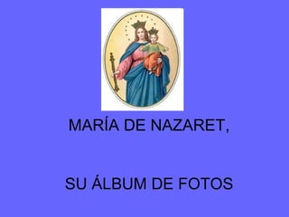 MARÍA DE NAZARET, SU ÁLBUM DE FOTOS 