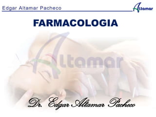 FARMACOLOGIA
Dr. Edgar Altamar Pacheco
 