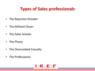 Types of Sales professionals
• The Rejection Dreader
• The Militant Closer
• The Sales Scholar
• The Phony
• The Overcooked Casualty

• The Professional

Trainings by Vidya Bhagwat

 