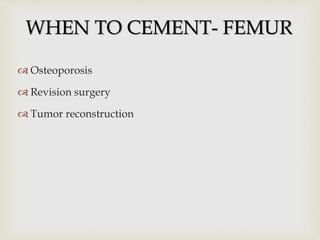  Osteoporosis
 Revision surgery
 Tumor reconstruction
WHEN TO CEMENT- FEMUR
 