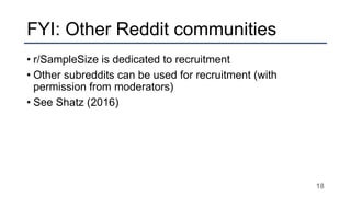FYI: Other Reddit communities
• r/SampleSize is dedicated to recruitment
• Other subreddits can be used for recruitment wi...