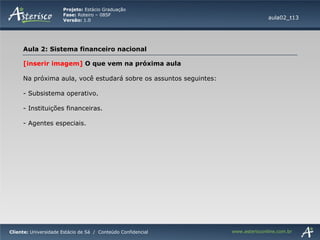 [inserir imagem]  O que vem na próxima aula Na próxima aula, você estudará sobre os assuntos seguintes: Subsistema operativo. Instituições financeiras. - Agentes especiais. aula02_t13 