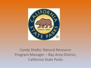 Cyndy Shafer, Natural Resource
Program Manager – Bay Area District,
California State Parks
 