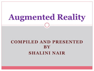 Augmented Reality

COMPILED AND PRESENTED
          BY
     SHALINI NAIR
 