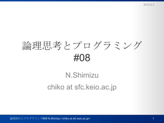 論理思考とプログラミング#08 N.Shimizu chiko at sfc.keio.ac.jp 2010.6.3 1 論理試行とプログラミング#08 N.Shimizu <chiko at sfc.keio.ac.jp> 