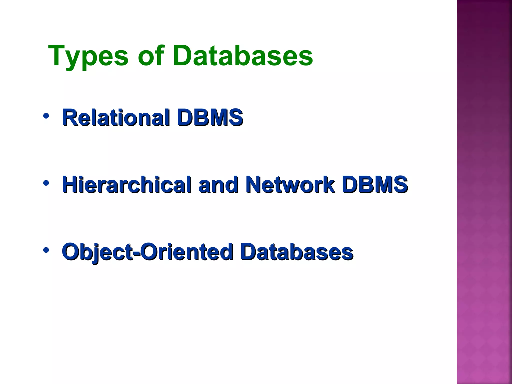 Types of Databases
• Relational DBMSRelational DBMS
• Hierarchical and Network DBMSHierarchical and Network DBMS
• Object-Oriented DatabasesObject-Oriented Databases
 