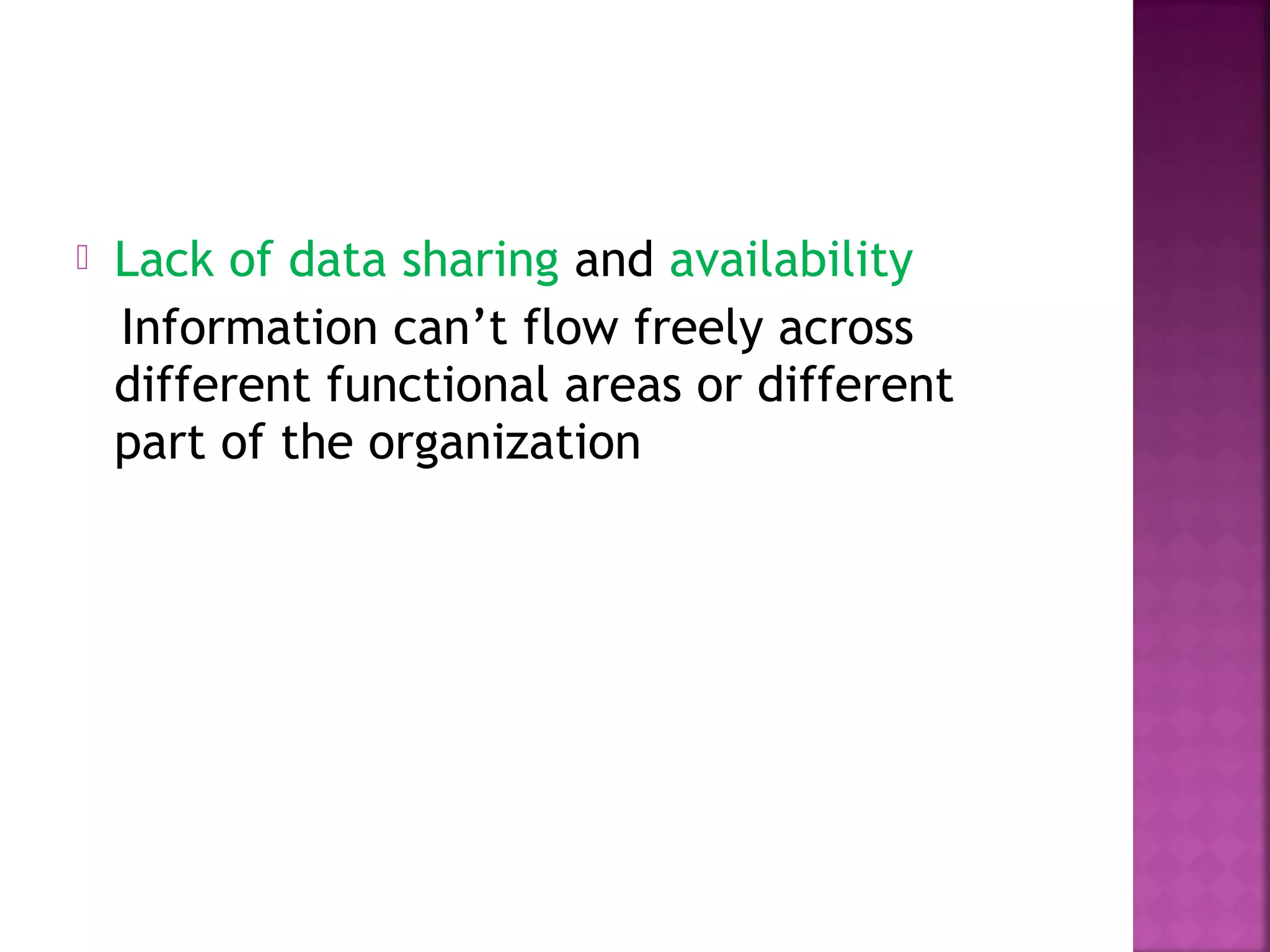  Lack of data sharing and availability
Information can’t flow freely across
different functional areas or different
part of the organization
 