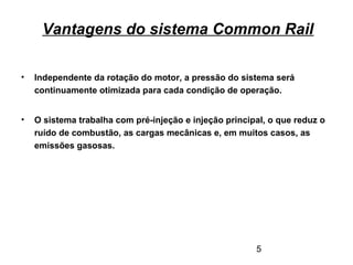 5
Vantagens do sistema Common Rail
• Independente da rotação do motor, a pressão do sistema será
continuamente otimizada para cada condição de operação.
• O sistema trabalha com pré-injeção e injeção principal, o que reduz o
ruído de combustão, as cargas mecânicas e, em muitos casos, as
emissões gasosas.
 